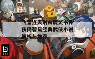 飞雪连天射白鹿笑书神侠倚碧鸳经典武侠小说解析与推荐