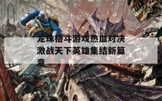 龙珠格斗游戏热血对决激战天下英雄集结新篇章