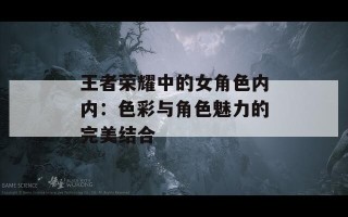 王者荣耀中的女角色内内：色彩与角色魅力的完美结合