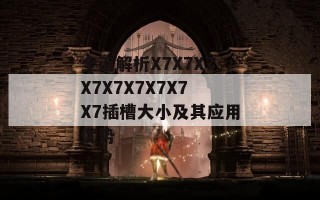 全面解析X7X7X7X7X7X7X7X7X7插槽大小及其应用优势