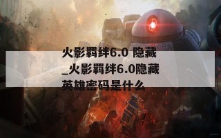 火影羁绊6.0 隐藏_火影羁绊6.0隐藏英雄密码是什么