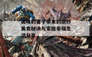 美味的妻子带来的绝妙美食秘诀与家庭幸福生活分享