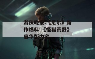 游侠晚报:《尼尔》新作爆料!《怪猎荒野》豪华版内容