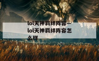lol天神羁绊阵容—lol天神羁绊阵容怎么样