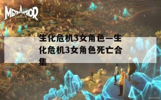 生化危机3女角色—生化危机3女角色死亡合集