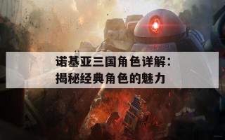 诺基亚三国角色详解：揭秘经典角色的魅力
