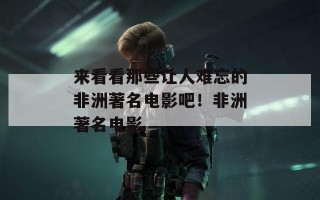 来看看那些让人难忘的非洲著名电影吧！非洲著名电影