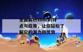 全面解析x66c的特点与应用，让你轻松了解它的潜力和优势