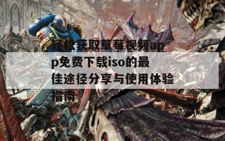 轻松获取草莓视频app免费下载iso的最佳途径分享与使用体验指南