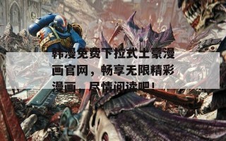 韩漫免费下拉式土豪漫画官网，畅享无限精彩漫画，尽情阅读吧！