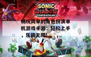 畅玩简单的角色扮演单机游戏手游：轻松上手，乐趣无限!
