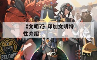 《文明7》印加文明特性介绍