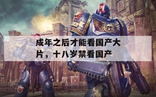 成年之后才能看国产大片，十八岁禁看国产
