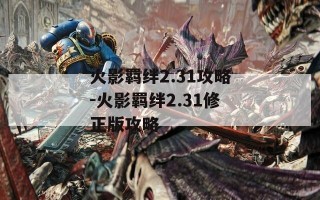 火影羁绊2.31攻略-火影羁绊2.31修正版攻略