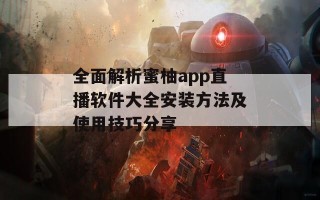 全面解析蜜柚app直播软件大全安装方法及使用技巧分享