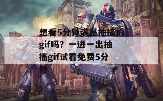 想看5分钟满是抽搐的gif吗？一进一出抽搐gif试看免费5分钟