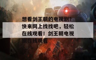 想看剑王朝的电视剧？快来网上找找吧，轻松在线观看！剑王朝电视剧在线观看
