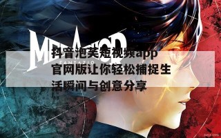 抖音泡芙短视频app官网版让你轻松捕捉生活瞬间与创意分享