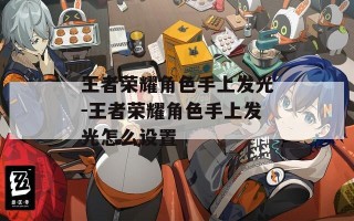 王者荣耀角色手上发光-王者荣耀角色手上发光怎么设置