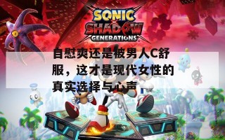自慰爽还是被男人C舒服，这才是现代女性的真实选择与心声