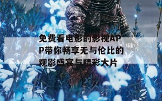 免费看电影的影视APP带你畅享无与伦比的观影盛宴与精彩大片