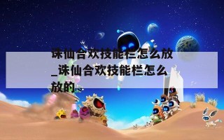 诛仙合欢技能栏怎么放_诛仙合欢技能栏怎么放的