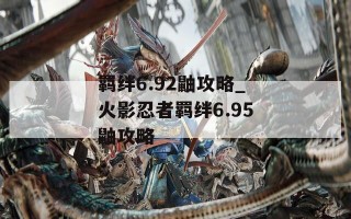 羁绊6.92鼬攻略_火影忍者羁绊6.95鼬攻略