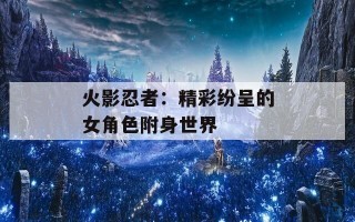 火影忍者：精彩纷呈的女角色附身世界