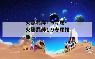 火影羁绊1.9专属-火影羁绊1.9专属技能