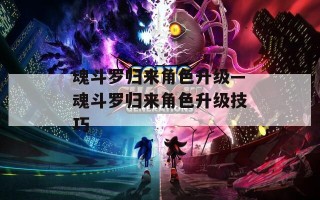 魂斗罗归来角色升级—魂斗罗归来角色升级技巧