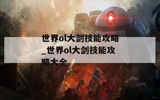 世界ol大剑技能攻略_世界ol大剑技能攻略大全