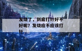 发烧了，到底打针好不好呢？发烧应不应该打针