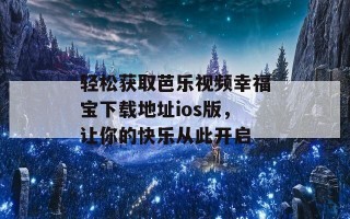 轻松获取芭乐视频幸福宝下载地址ios版，让你的快乐从此开启