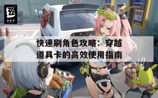 快速刷角色攻略：穿越道具卡的高效使用指南