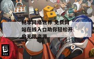 畅享网络世界 免费网站在线入口助你轻松开启无限资源
