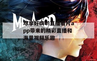 尽享好嗨哟直播看片app带来的精彩直播和海量视频乐趣