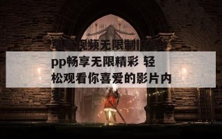 草莓视频无限制旧版app畅享无限精彩 轻松观看你喜爱的影片内容