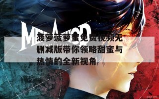 菠萝菠萝蜜免费视频无删减版带你领略甜蜜与热情的全新视角