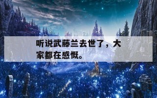 听说武藤兰去世了，大家都在感慨。