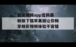 芭乐视频app官网最新版下载苹果版让你畅享精彩视频体验不容错过