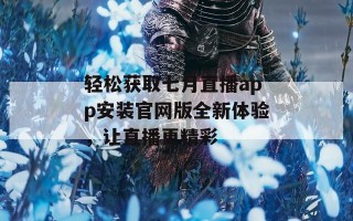 轻松获取七月直播app安装官网版全新体验，让直播更精彩