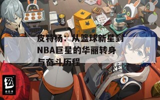 皮特杨：从篮球新星到NBA巨星的华丽转身与奋斗历程