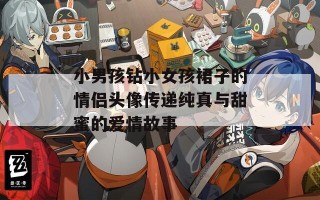 小男孩钻小女孩裙子的情侣头像传递纯真与甜蜜的爱情故事