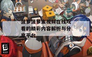 菠萝菠萝蜜视频在线观看的精彩内容解析与分享平台
