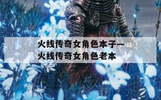 火线传奇女角色本子—火线传奇女角色老本