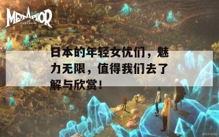 日本的年轻女优们，魅力无限，值得我们去了解与欣赏！