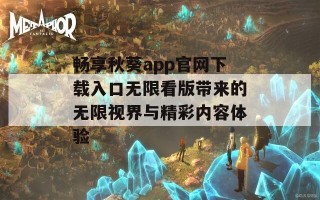 畅享秋葵app官网下载入口无限看版带来的无限视界与精彩内容体验