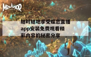 随时随地享受蝶恋直播app安装免费观看精彩内容的秘密分享
