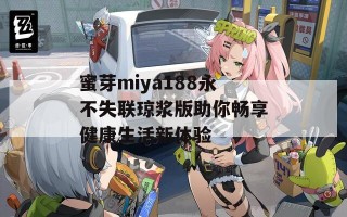 蜜芽miya188永不失联琼浆版助你畅享健康生活新体验