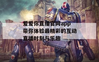 爱爱你直播官网app带你体验最精彩的互动直播时刻与乐趣